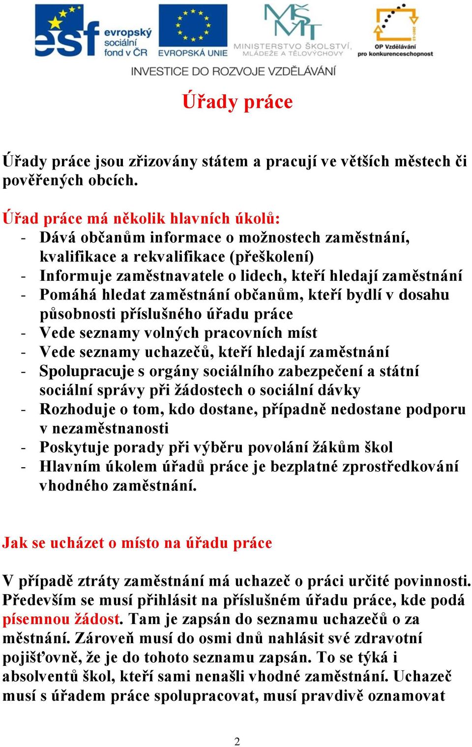 hledat zaměstnání občanům, kteří bydlí v dosahu působnosti příslušného úřadu práce - Vede seznamy volných pracovních míst - Vede seznamy uchazečů, kteří hledají zaměstnání - Spolupracuje s orgány