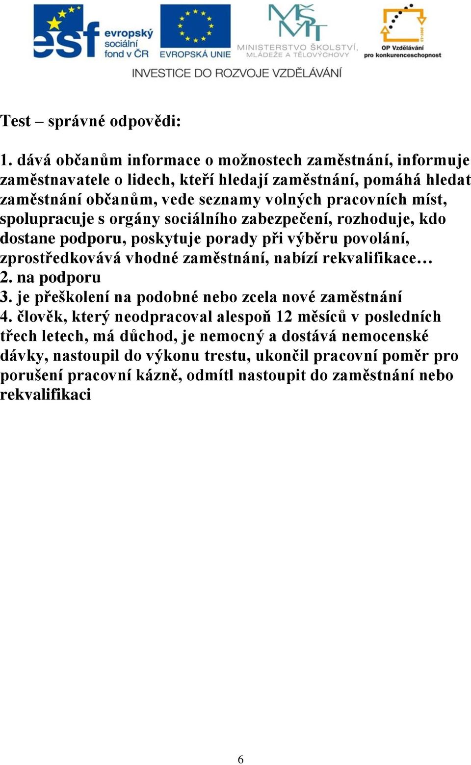 míst, spolupracuje s orgány sociálního zabezpečení, rozhoduje, kdo dostane podporu, poskytuje porady při výběru povolání, zprostředkovává vhodné zaměstnání, nabízí