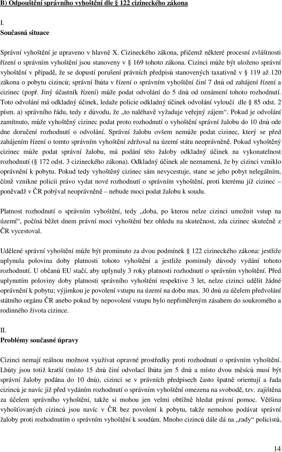 Cizinci může být uloženo správní vyhoštění v případě, že se dopustí porušení právních předpisů stanovených taxativně v 119 až 120 zákona o pobytu cizinců; správní lhůta v řízení o správním vyhoštění