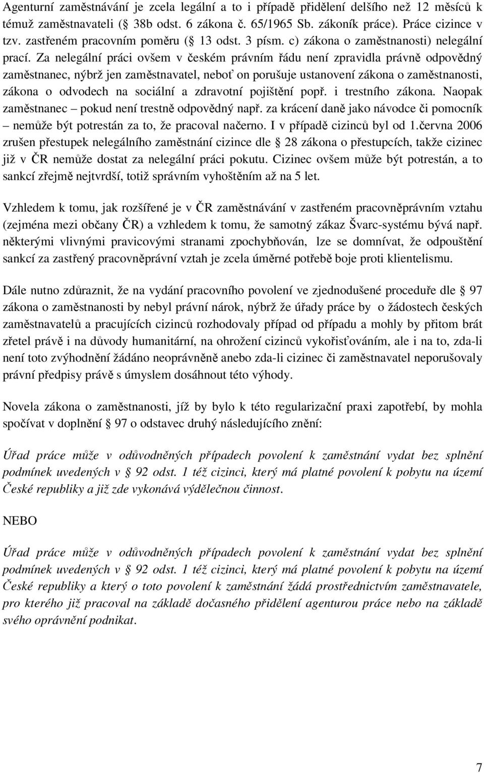 Za nelegální práci ovšem v českém právním řádu není zpravidla právně odpovědný zaměstnanec, nýbrž jen zaměstnavatel, neboť on porušuje ustanovení zákona o zaměstnanosti, zákona o odvodech na sociální