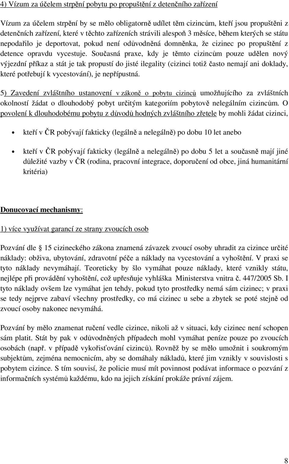 Současná praxe, kdy je těmto cizincům pouze udělen nový výjezdní příkaz a stát je tak propustí do jisté ilegality (cizinci totiž často nemají ani doklady, které potřebují k vycestování), je