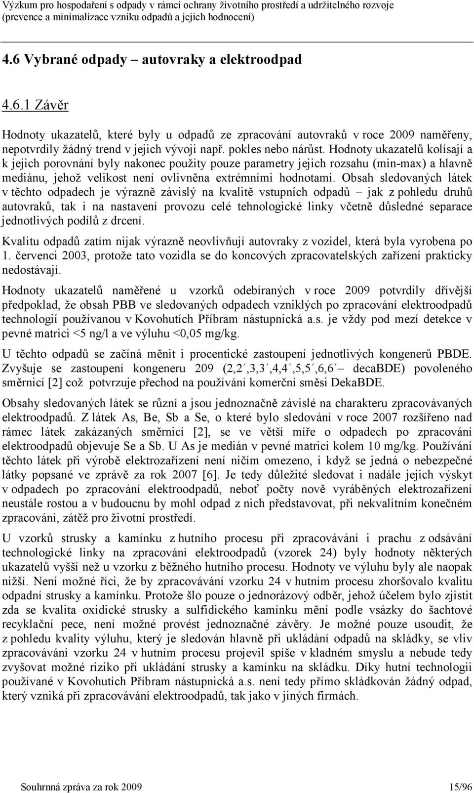 Obsah sledovaných látek v těchto odpadech je výrazně závislý na kvalitě vstupních odpadů jak z pohledu druhů autovraků, tak i na nastavení provozu celé tehnologické linky včetně důsledné separace