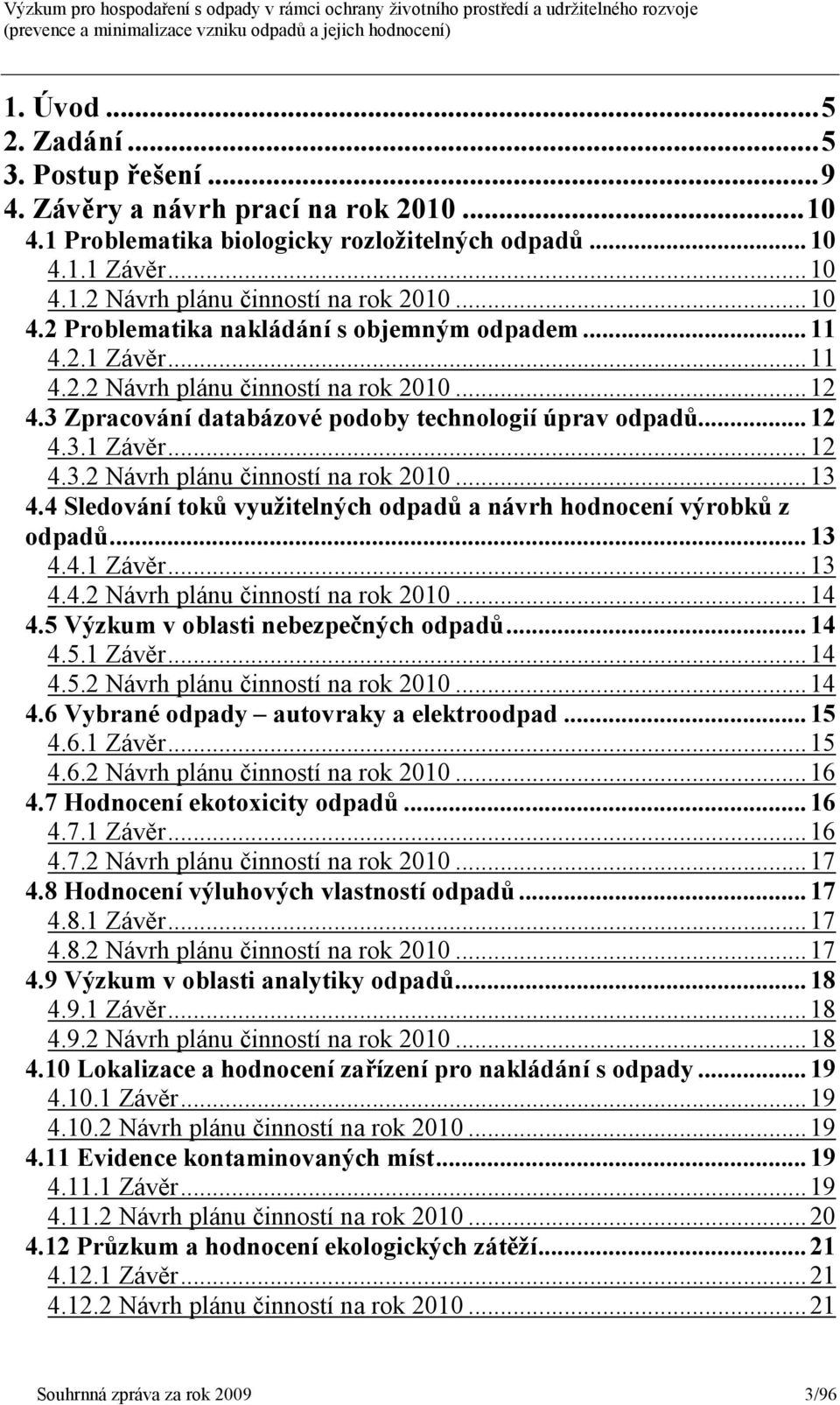 4 Sledování toků využitelných odpadů a návrh hodnocení výrobků z odpadů...13 4.4.1 Závěr...13 4.4.2 Návrh plánu činností na rok 2010...14 4.5 Výzkum v oblasti nebezpečných odpadů...14 4.5.1 Závěr...14 4.5.2 Návrh plánu činností na rok 2010...14 4.6 Vybrané odpady autovraky a elektroodpad.