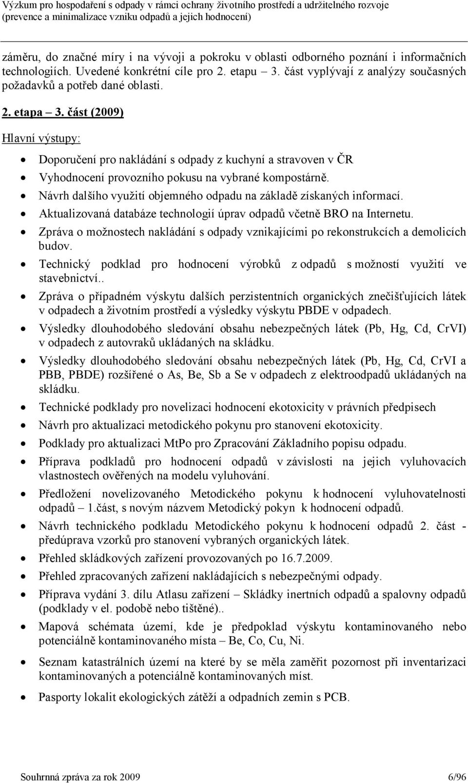 část (2009) Hlavní výstupy: Doporučení pro nakládání s odpady z kuchyní a stravoven v ČR Vyhodnocení provozního pokusu na vybrané kompostárně.