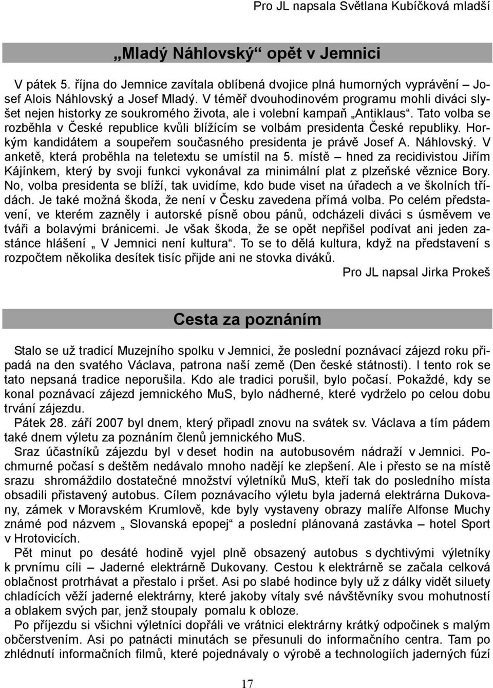 Tato volba se rozběhla v České republice kvůli blížícím se volbám presidenta České republiky. Horkým kandidátem a soupeřem současného presidenta je právě Josef A. Náhlovský.