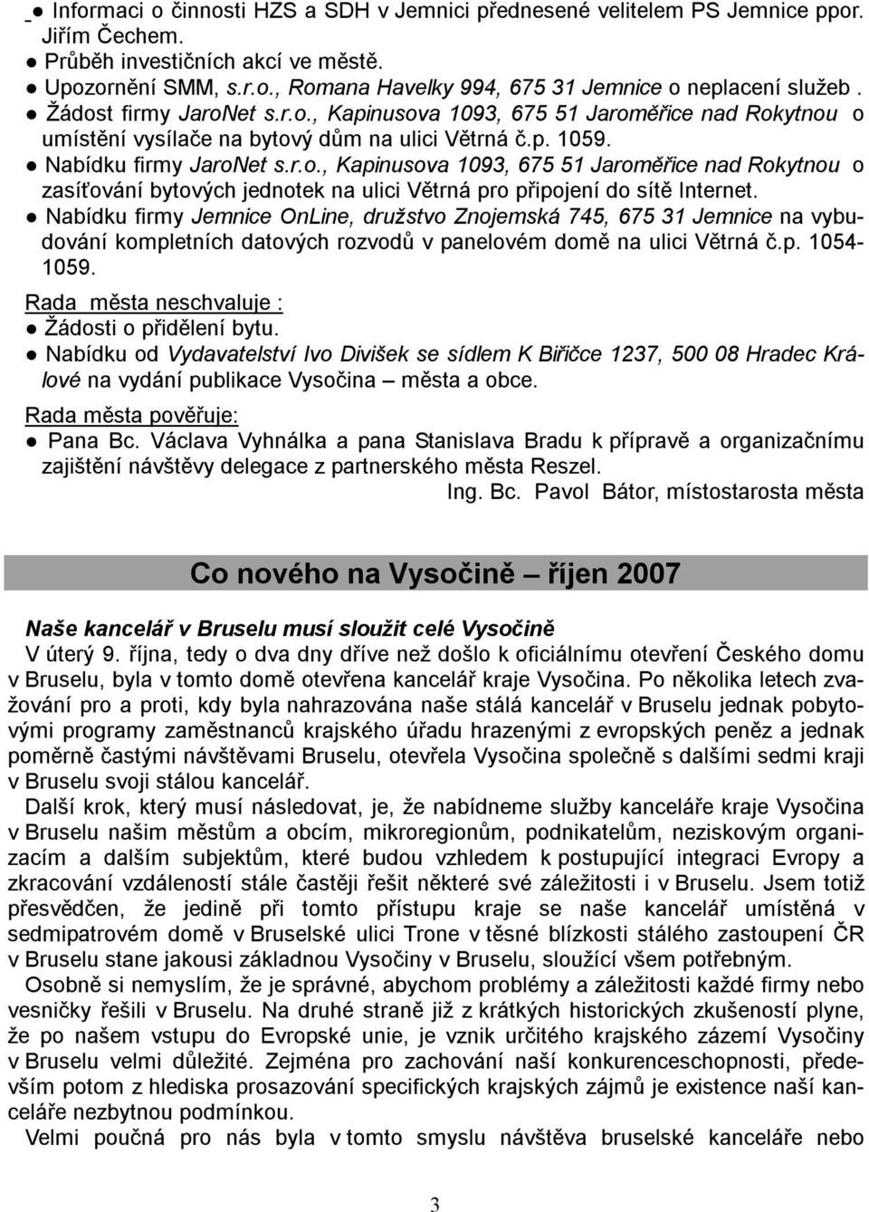 Nabídku firmy Jemnice OnLine, družstvo Znojemská 745, 675 31 Jemnice na vybudování kompletních datových rozvodů v panelovém domě na ulici Větrná č.p. 1054-1059.