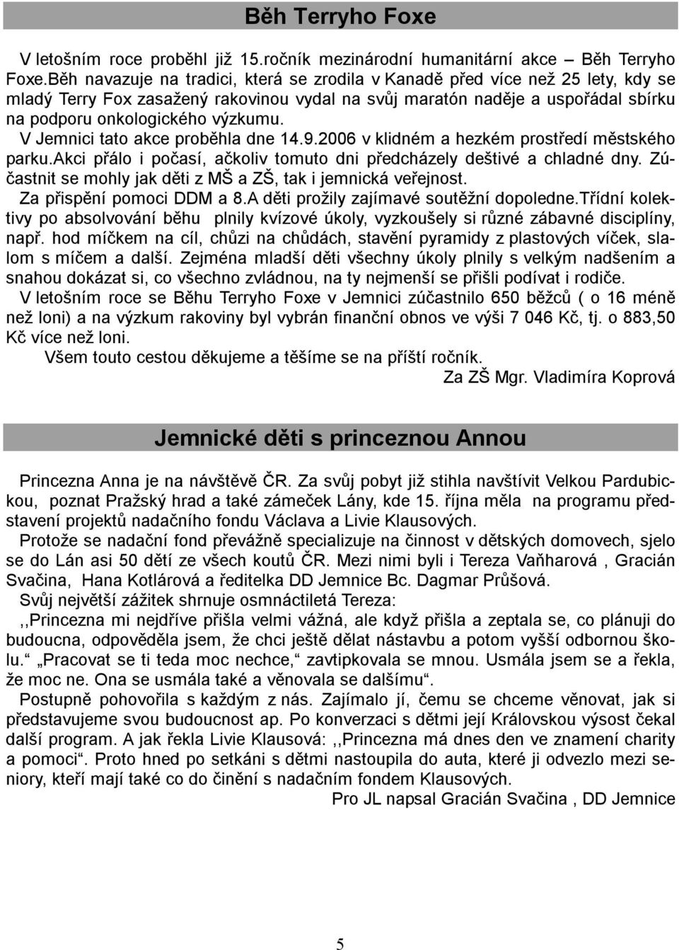 V Jemnici tato akce proběhla dne 14.9.2006 v klidném a hezkém prostředí městského parku.akci přálo i počasí, ačkoliv tomuto dni předcházely deštivé a chladné dny.