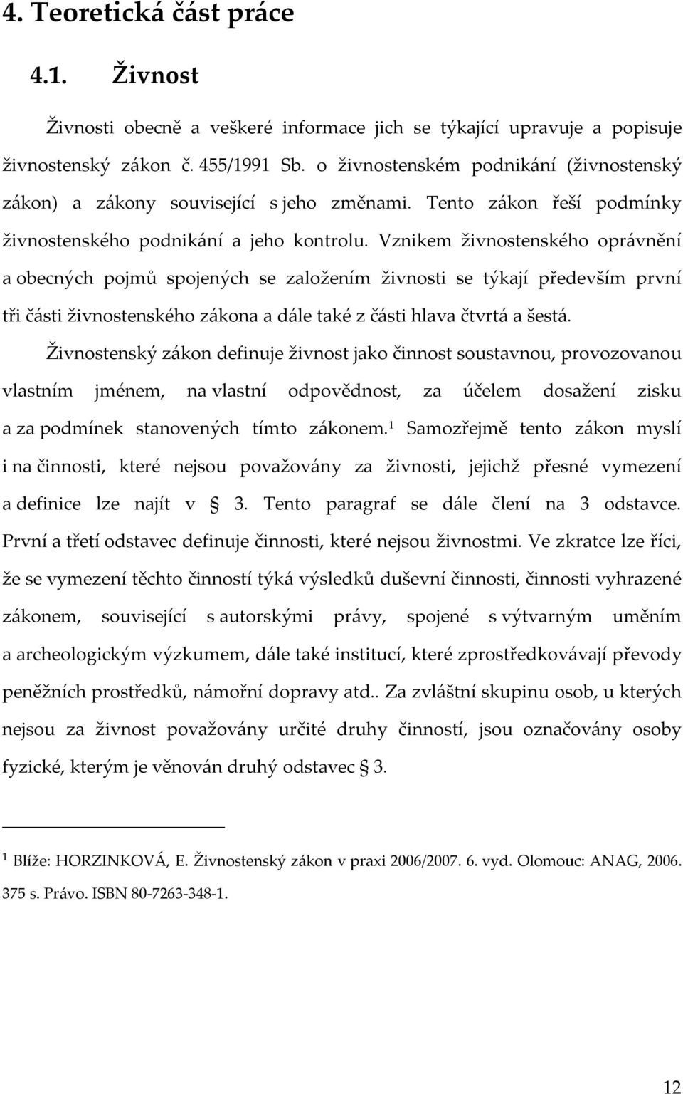 Vznikem živnostenského oprávnění a obecných pojmů spojených se založením živnosti se týkají především první tři části živnostenského zákona a dále také z části hlava čtvrtá a šestá.