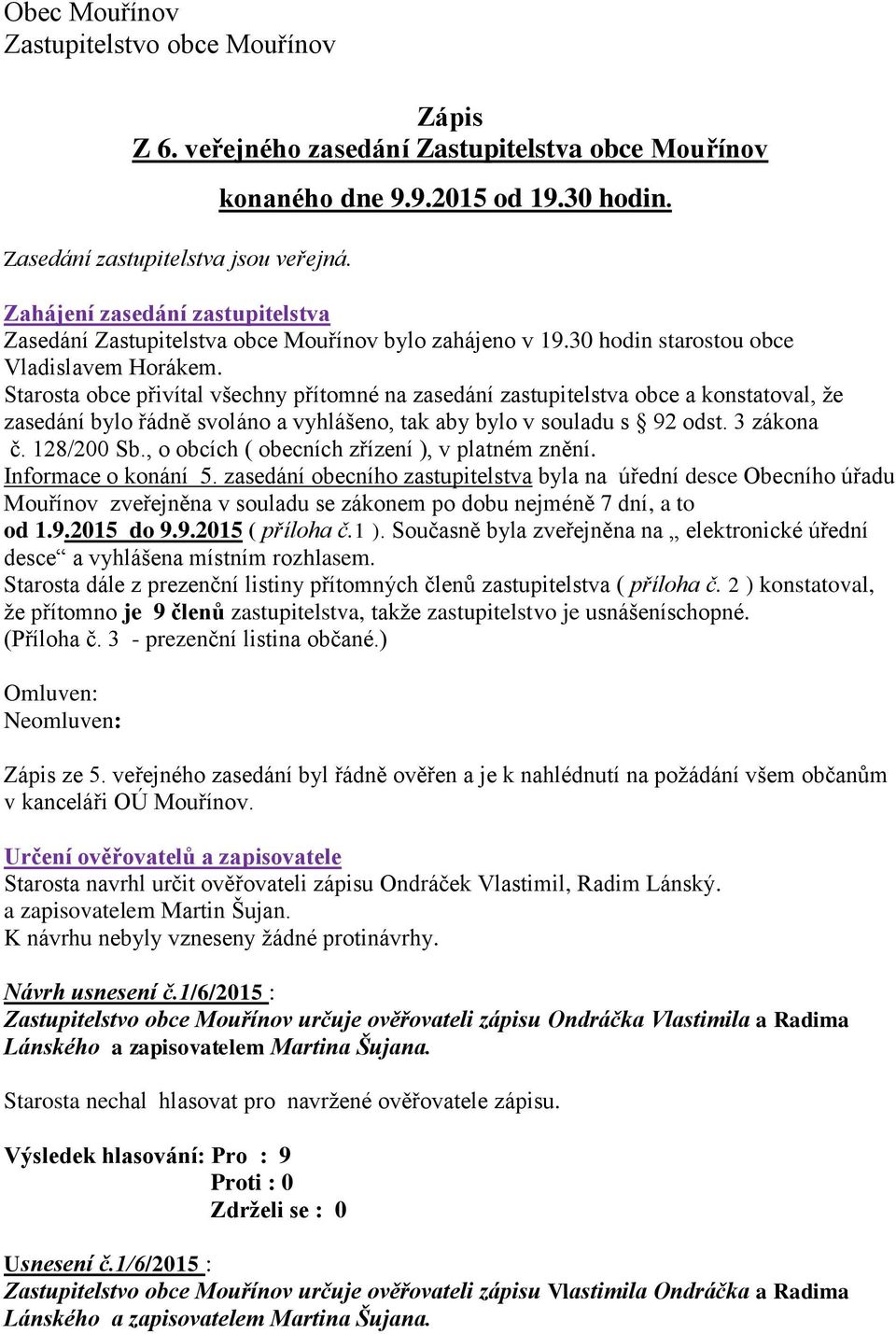 Starosta obce přivítal všechny přítomné na zasedání zastupitelstva obce a konstatoval, že zasedání bylo řádně svoláno a vyhlášeno, tak aby bylo v souladu s 92 odst. 3 zákona č. 128/200 Sb.