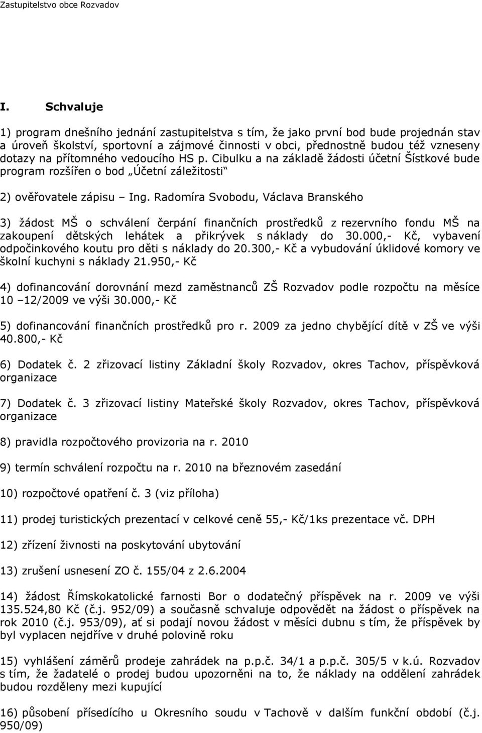 přítomného vedoucího HS p. Cibulku a na základě žádosti účetní Šístkové bude program rozšířen o bod Účetní záležitosti 2) ověřovatele zápisu Ing.