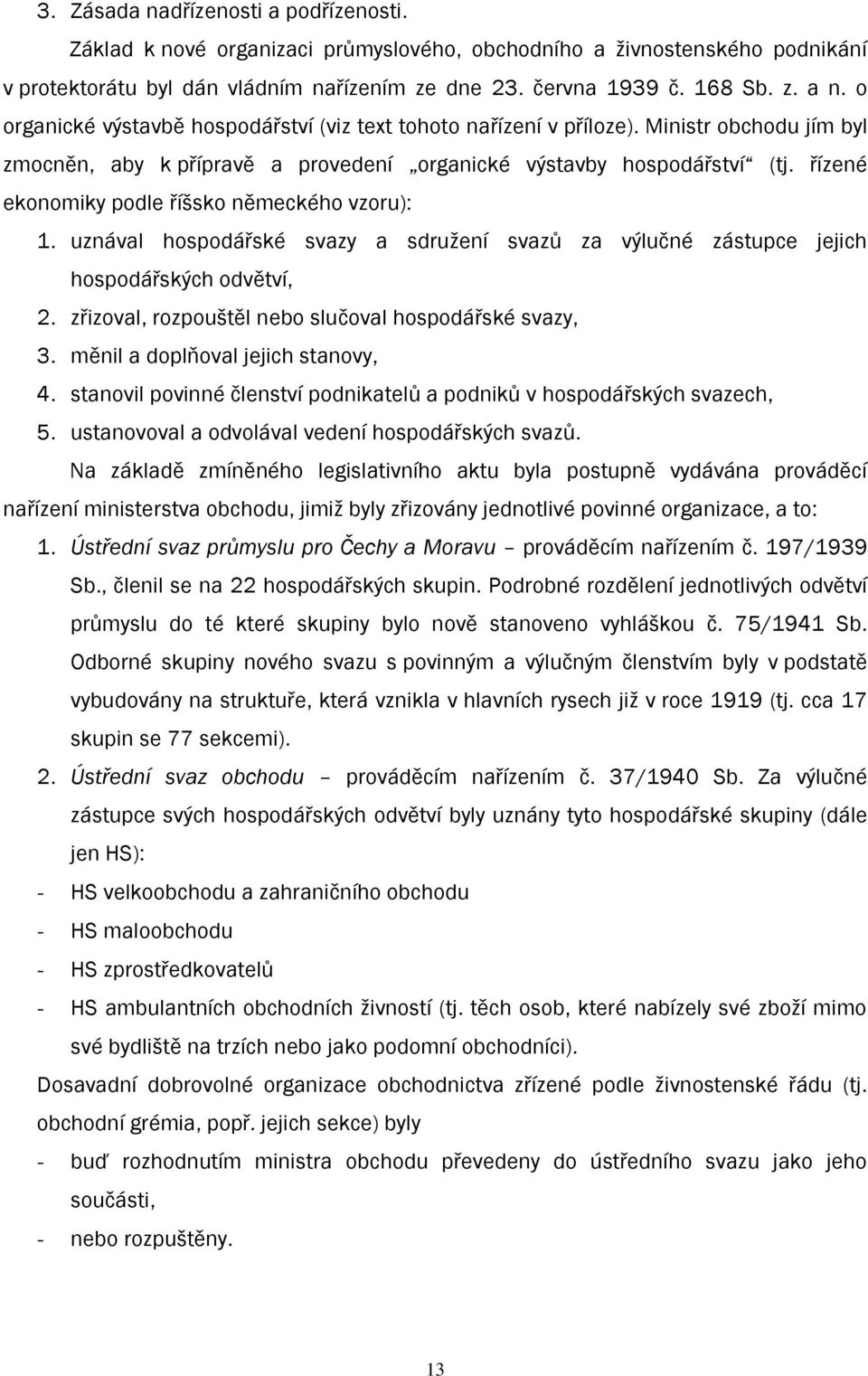 řízené ekonomiky podle říšsko německého vzoru): 1. uznával hospodářské svazy a sdruţení svazů za výlučné zástupce jejich hospodářských odvětví, 2.