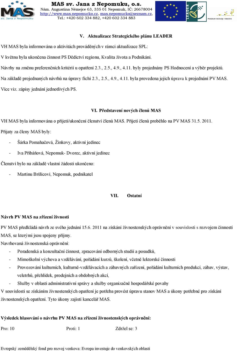 Více viz. zápisy jednání jednotlivých PS. VI. Představení nových členů MAS VH MAS byla informována o přijetí/ukončení členství členů MAS. Přijetí členů proběhlo na PV MAS 31.5. 2011.