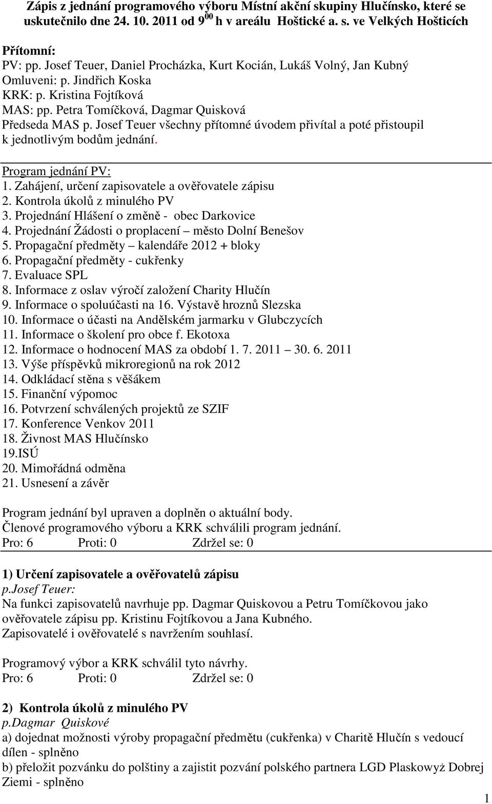 Josef Teuer všechny přítomné úvodem přivítal a poté přistoupil k jednotlivým bodům jednání. Program jednání PV: 1. Zahájení, určení zapisovatele a ověřovatele zápisu 2. Kontrola úkolů z minulého PV 3.