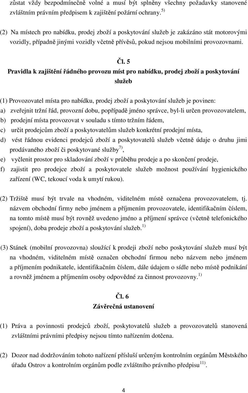 5 Pravidla k zajištění řádného provozu míst pro nabídku, prodej zboží a poskytování služeb (1) Provozovatel místa pro nabídku, prodej zboží a poskytování služeb je povinen: a) zveřejnit tržní řád,