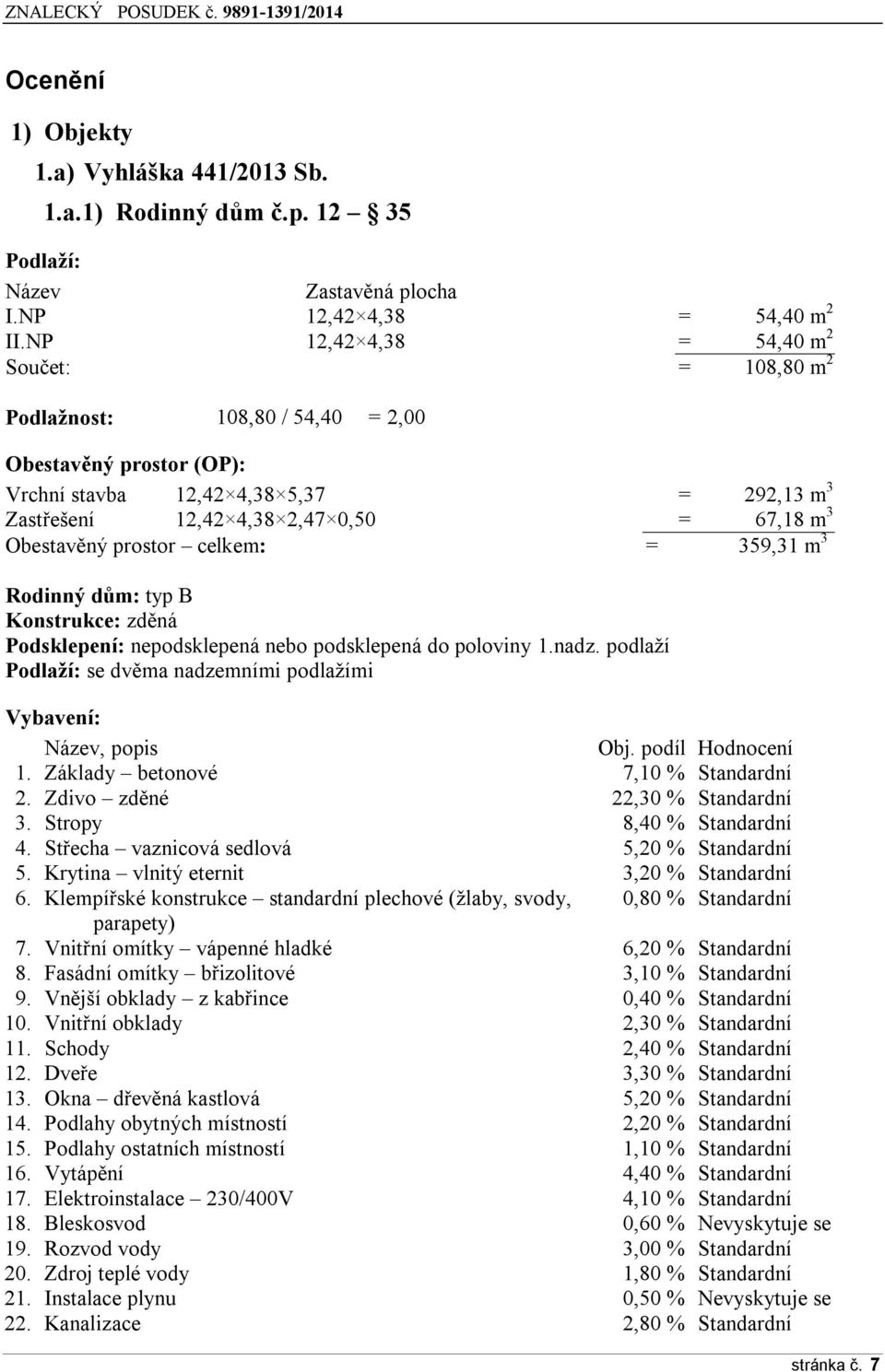 Obestavěný prostor celkem: = 359,31 m 3 Rodinný dům: typ B Konstrukce: zděná Podsklepení: nepodsklepená nebo podsklepená do poloviny 1.nadz.