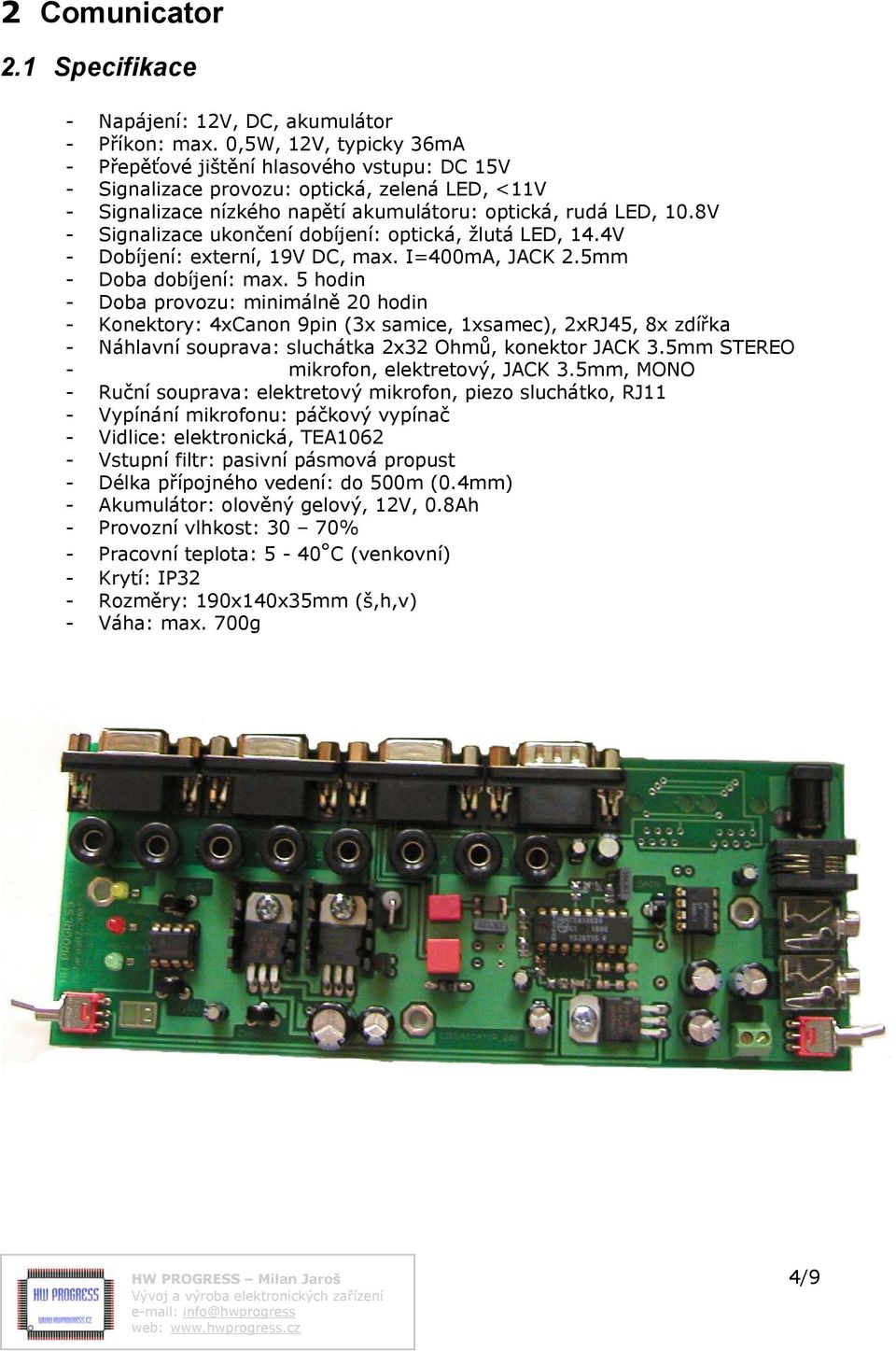 8V - Signalizace ukončení dobíjení: optická, žlutá LED, 14.4V - Dobíjení: externí, 19V DC, max. I=400mA, JACK 2.5mm - Doba dobíjení: max.