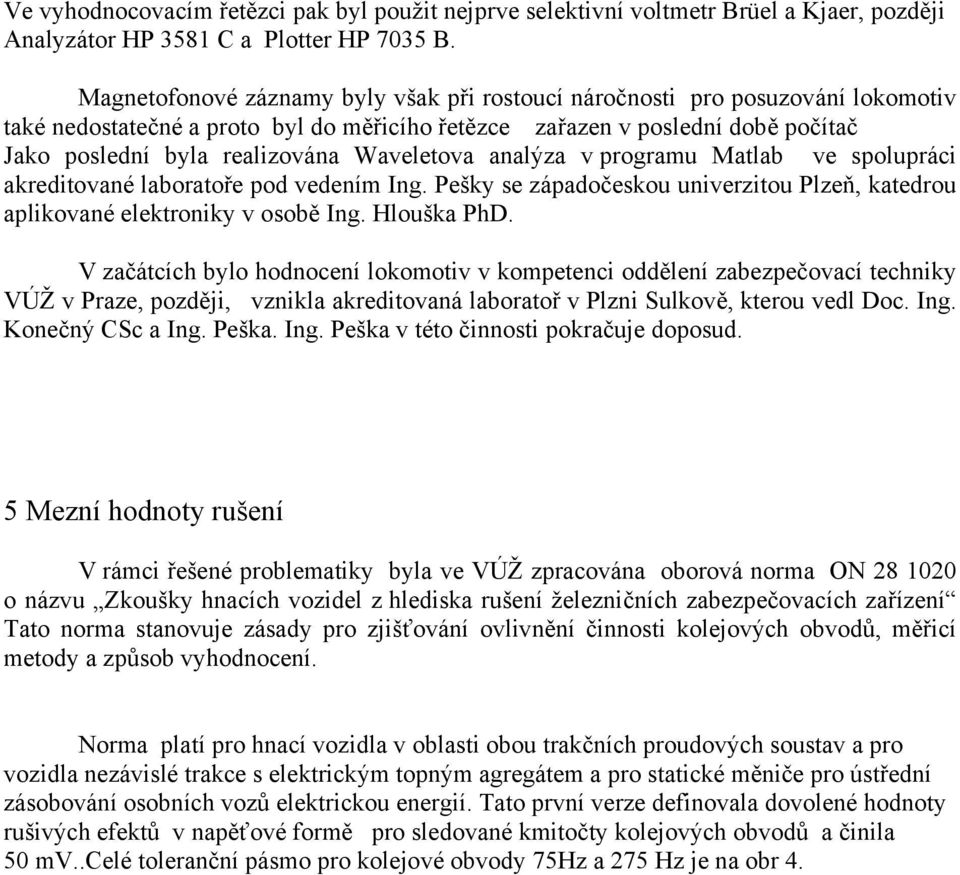 Waveletova analýza v programu Matlab ve spolupráci akreditované laboratoře pod vedením Ing. Pešky se západočeskou univerzitou Plzeň, katedrou aplikované elektroniky v osobě Ing. Hlouška PhD.