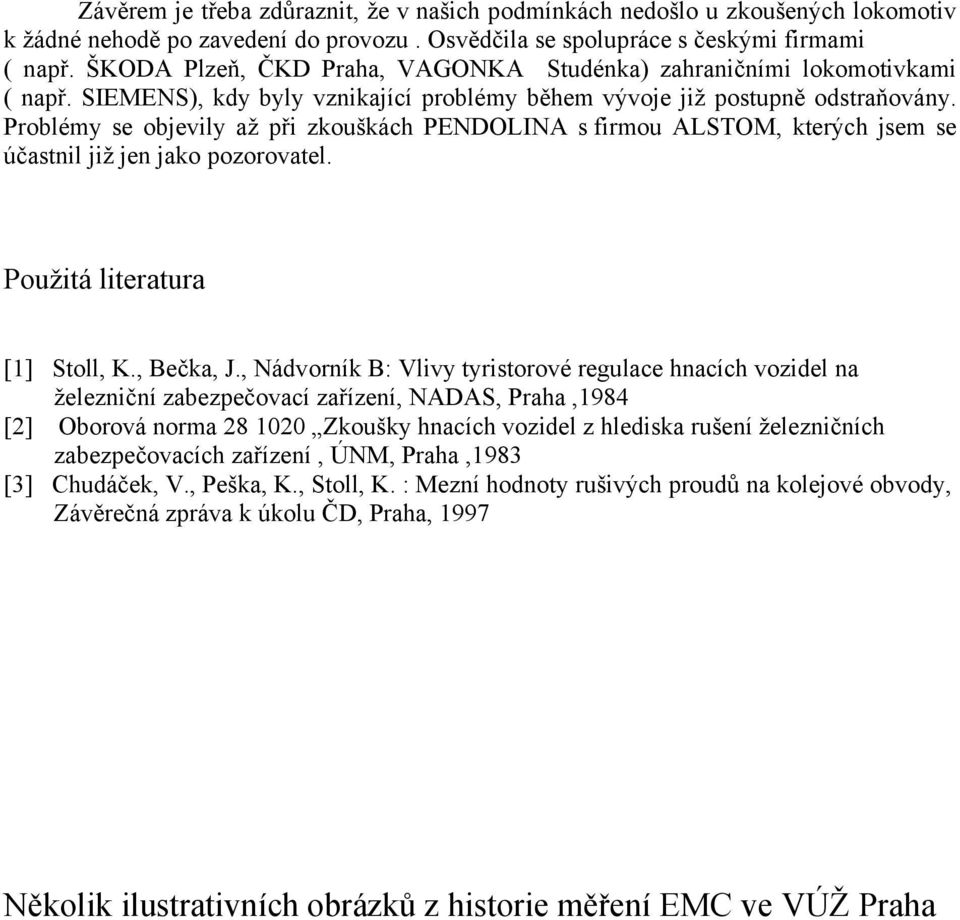 Problémy se objevily až při zkouškách PENDOLINA s firmou ALSTOM, kterých jsem se účastnil již jen jako pozorovatel. Použitá literatura [1] Stoll, K., Bečka, J.