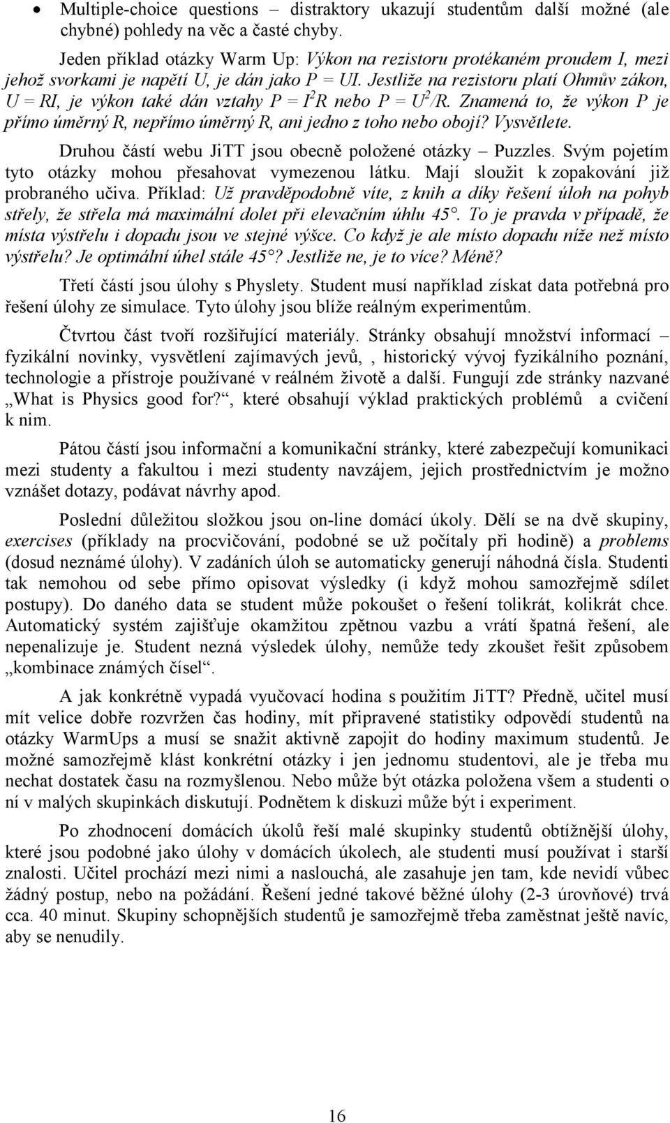 Jestliže na rezistoru platí Ohmův zákon, U = RI, je výkon také dán vztahy P = I 2 R nebo P = U 2 /R. Znamená to, že výkon P je přímo úměrný R, nepřímo úměrný R, ani jedno z toho nebo obojí?