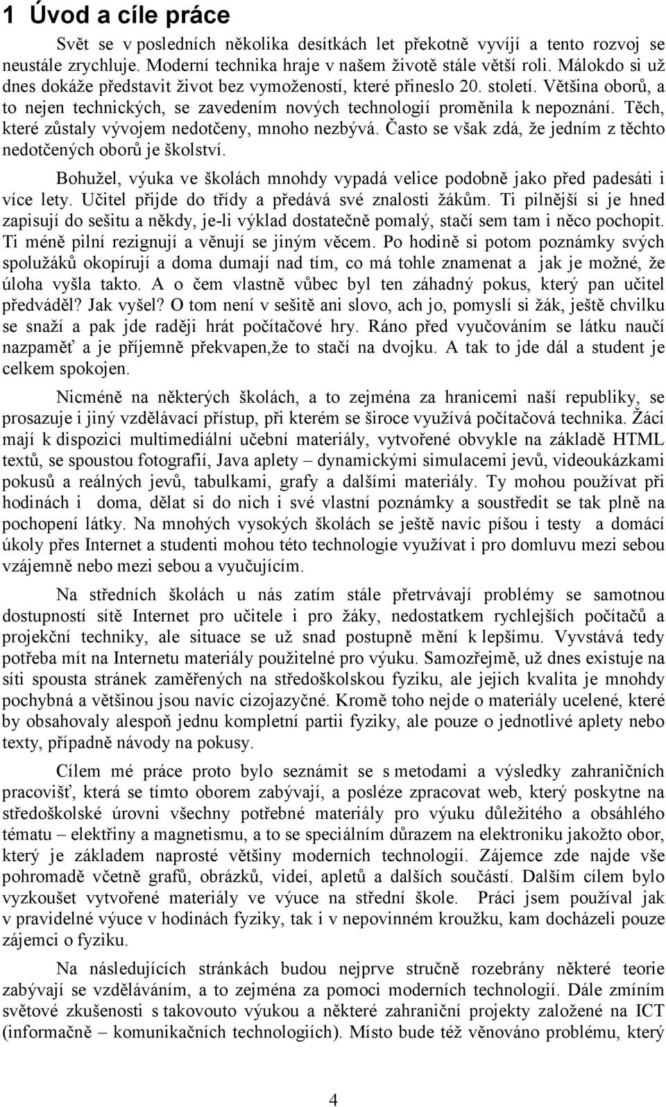 Těch, které zůstaly vývojem nedotčeny, mnoho nezbývá. Často se však zdá, že jedním z těchto nedotčených oborů je školství.