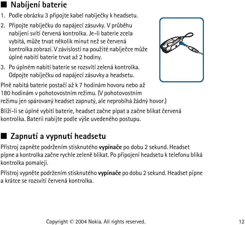 Po úplném nabití baterie se rozsvítí zelená kontrolka. Odpojte nabíjeèku od napájecí zásuvky a headsetu. Plnì nabitá baterie postaèí a¾ k 7 hodinám hovoru nebo a¾ 180 hodinám v pohotovostním re¾imu.