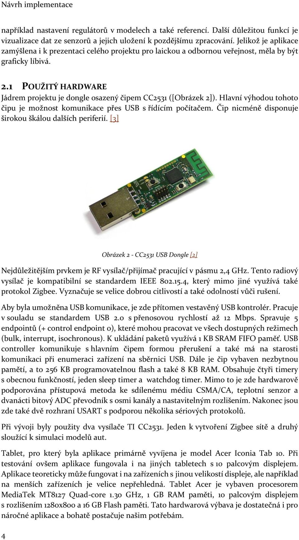 1 POUŽITÝ HARDWARE Jádrem projektu je dongle osazený čipem CC2531 ([Obrázek 2]). Hlavní výhodou tohoto čipu je možnost komunikace přes USB s řídícím počítačem.