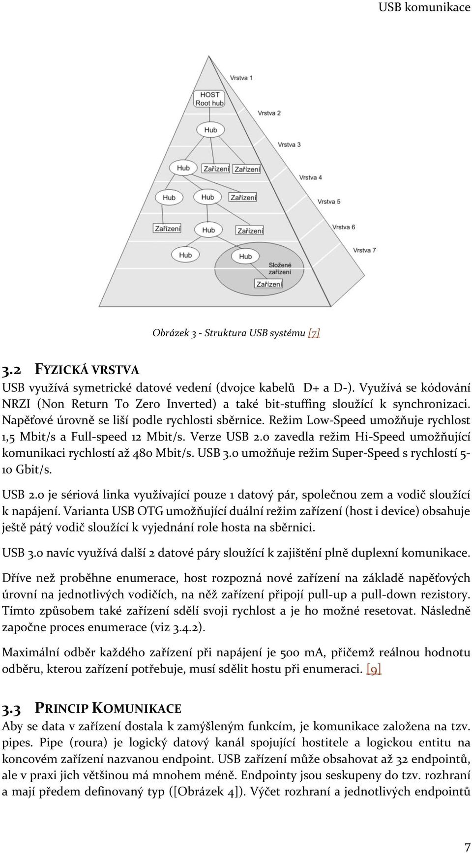 Režim Low-Speed umožňuje rychlost 1,5 Mbit/s a Full-speed 12 Mbit/s. Verze USB 2.0 zavedla režim Hi-Speed umožňující komunikaci rychlostí až 480 Mbit/s. USB 3.