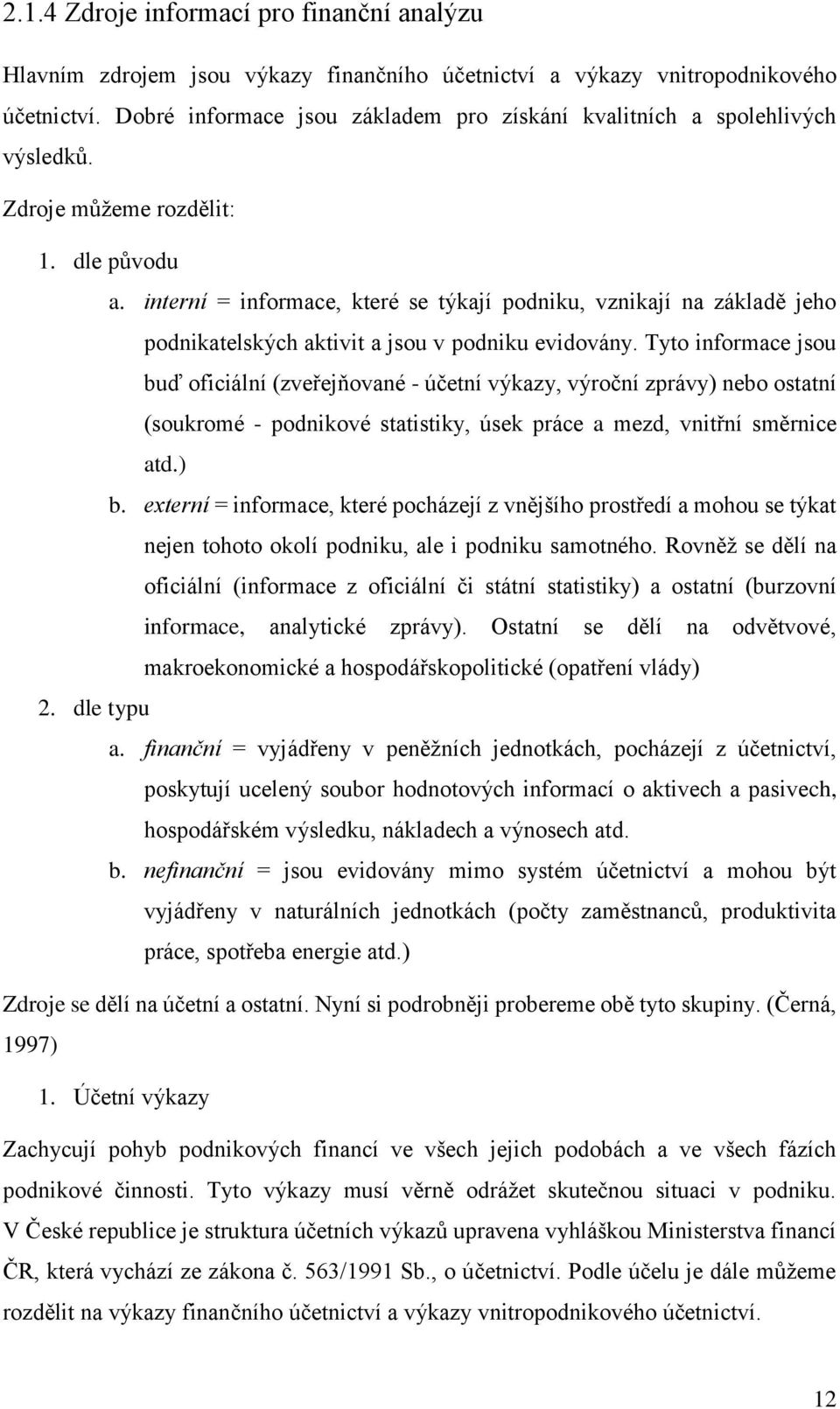 interní = informace, které se týkají podniku, vznikají na základě jeho podnikatelských aktivit a jsou v podniku evidovány.