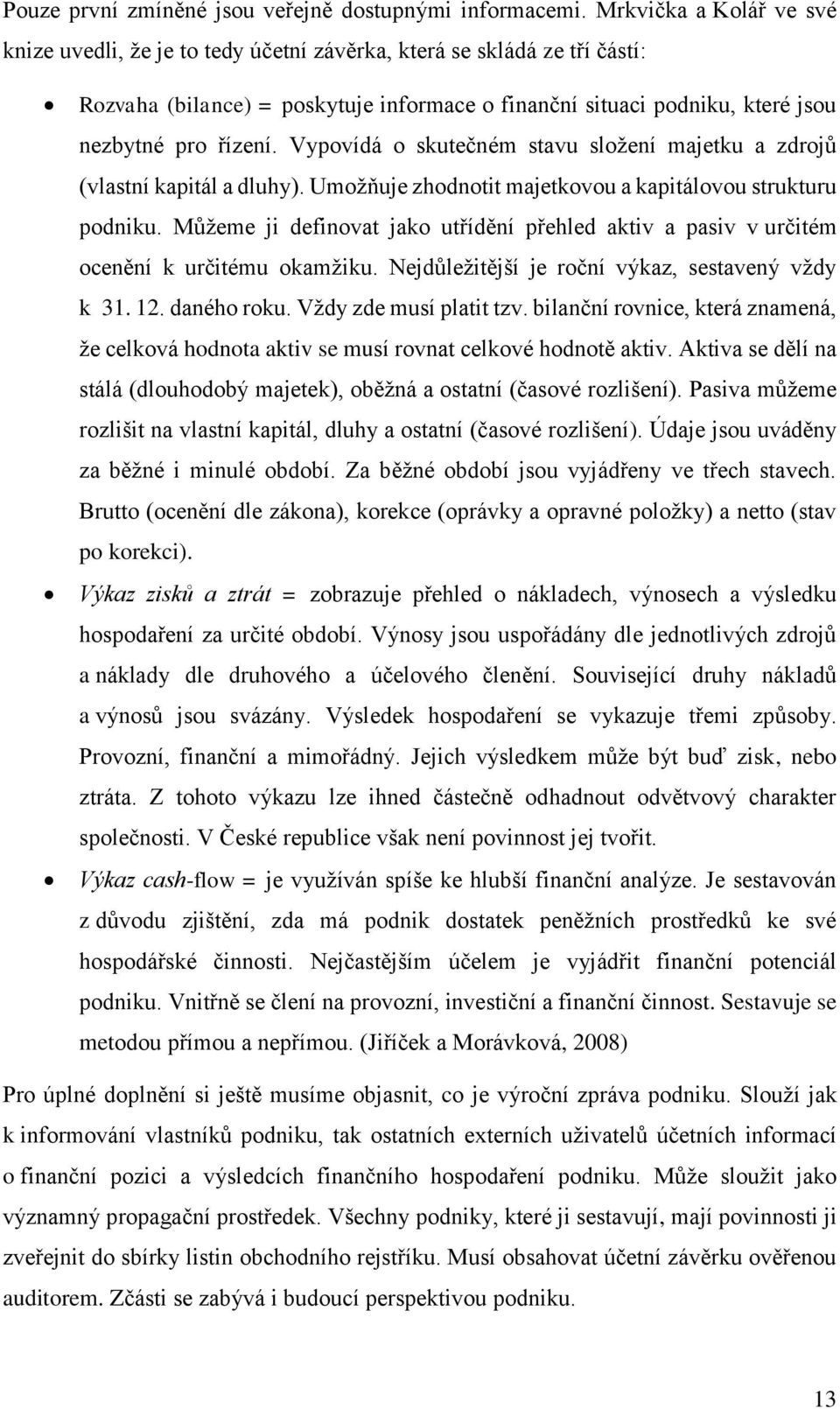 Vypovídá o skutečném stavu složení majetku a zdrojů (vlastní kapitál a dluhy). Umožňuje zhodnotit majetkovou a kapitálovou strukturu podniku.