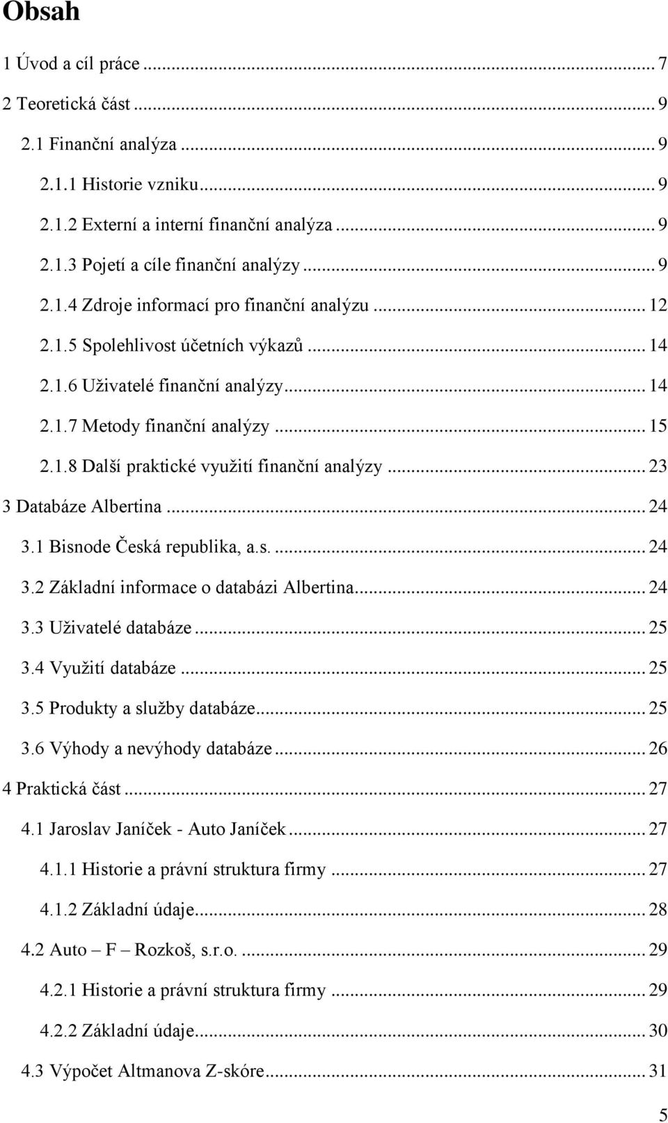 .. 24 3.1 Bisnode Česká republika, a.s.... 24 3.2 Základní informace o databázi Albertina... 24 3.3 Uživatelé databáze... 25 3.4 Využití databáze... 25 3.5 Produkty a služby databáze... 25 3.6 Výhody a nevýhody databáze.