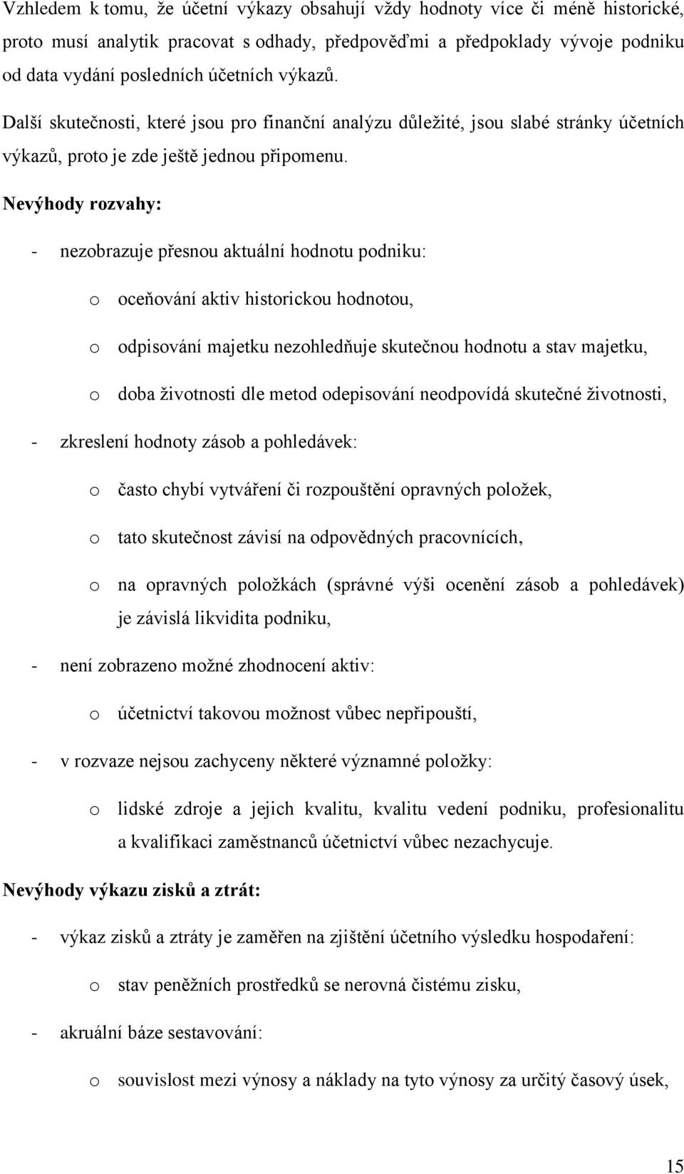 Nevýhody rozvahy: - nezobrazuje přesnou aktuální hodnotu podniku: o oceňování aktiv historickou hodnotou, o odpisování majetku nezohledňuje skutečnou hodnotu a stav majetku, o doba životnosti dle