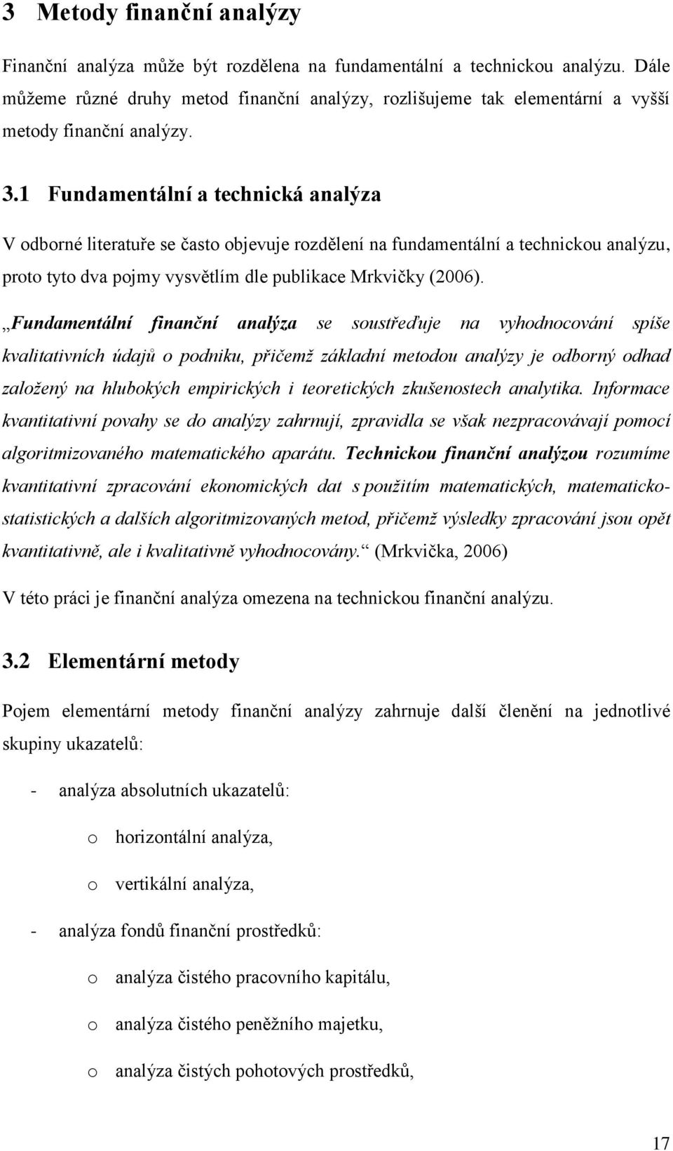 1 Fundamentální a technická analýza V odborné literatuře se často objevuje rozdělení na fundamentální a technickou analýzu, proto tyto dva pojmy vysvětlím dle publikace Mrkvičky (2006).