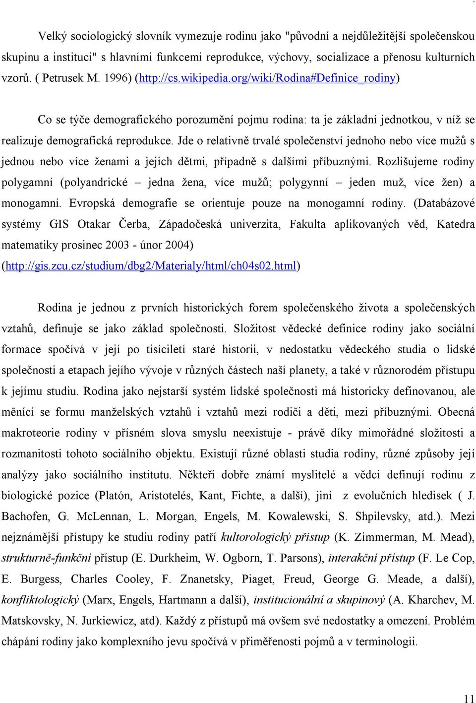 Jde o relativně trvalé společenství jednoho nebo více mužů s jednou nebo více ženami a jejich dětmi, případně s dalšími příbuznými.