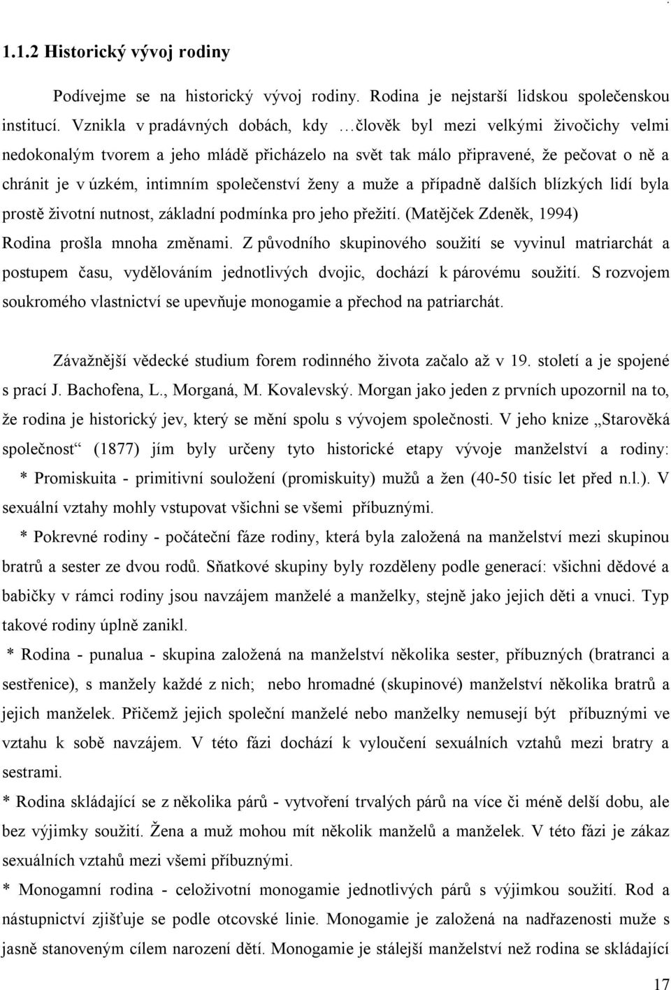 společenství ženy a muže a případně dalších blízkých lidí byla prostě životní nutnost, základní podmínka pro jeho přežití. (Matějček Zdeněk, 994) Rodina prošla mnoha změnami.