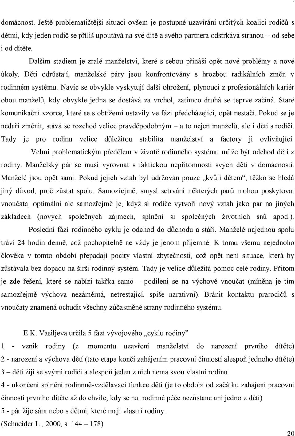 Dalším stadiem je zralé manželství, které s sebou přináší opět nové problémy a nové úkoly. Děti odrůstají, manželské páry jsou konfrontovány s hrozbou radikálních změn v rodinném systému.