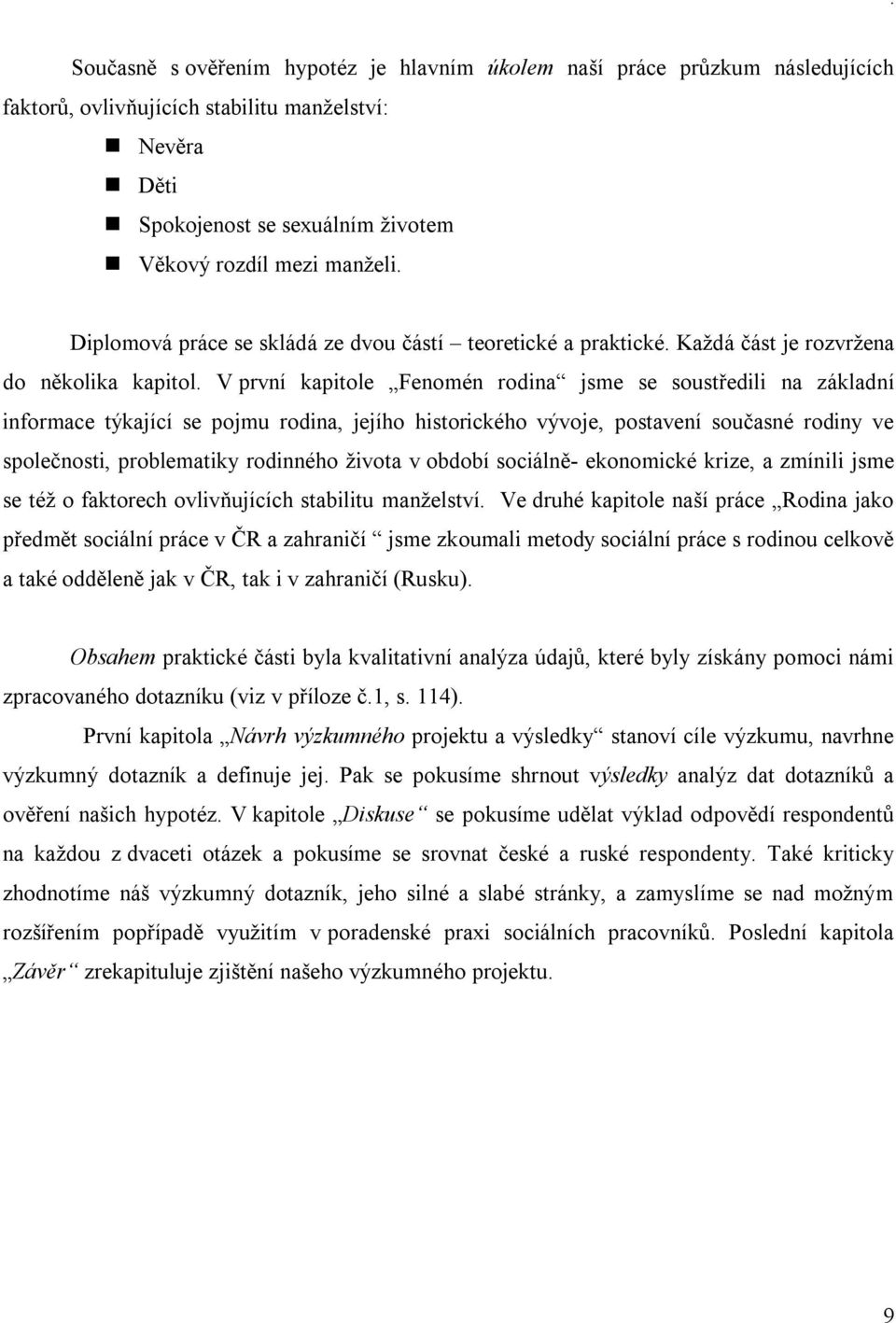 V první kapitole Fenomén rodina jsme se soustředili na základní informace týkající se pojmu rodina, jejího historického vývoje, postavení současné rodiny ve společnosti, problematiky rodinného života