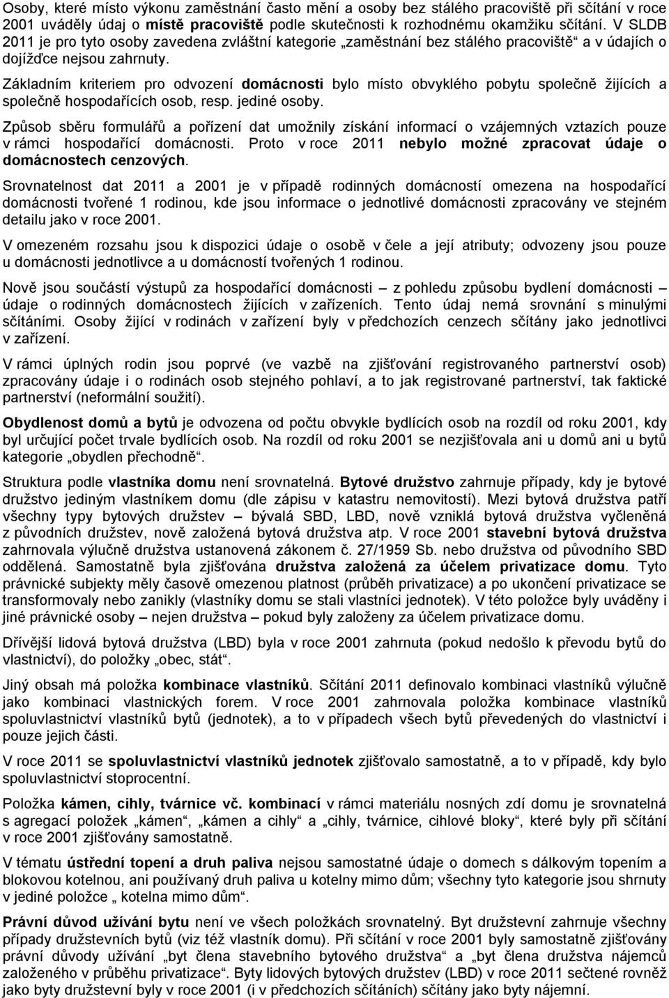 Základním kriteriem pro odvození domácnosti bylo místo obvyklého pobytu společně žijících a společně hospodařících osob, resp. jediné osoby.