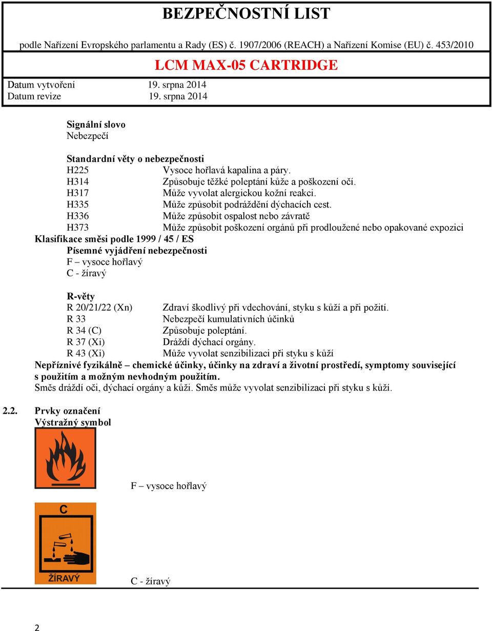 H336 Může způsobit ospalost nebo závratě H373 Může způsobit poškození orgánů při prodloužené nebo opakované expozici Klasifikace směsi podle 1999 / 45 / ES Písemné vyjádření nebezpečnosti F vysoce