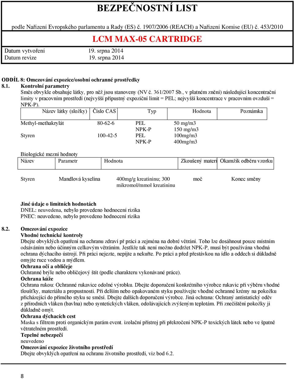 Název látky (složky) Číslo CAS Typ Hodnota Poznámka Methyl-methakrylát 80-62-6 PEL 50 mg/m3 NPK-P 150 mg/m3 Styren 100-42-5 PEL 100mg/m3 NPK-P 400mg/m3 Biologické mezní hodnoty Název Parametr Hodnota