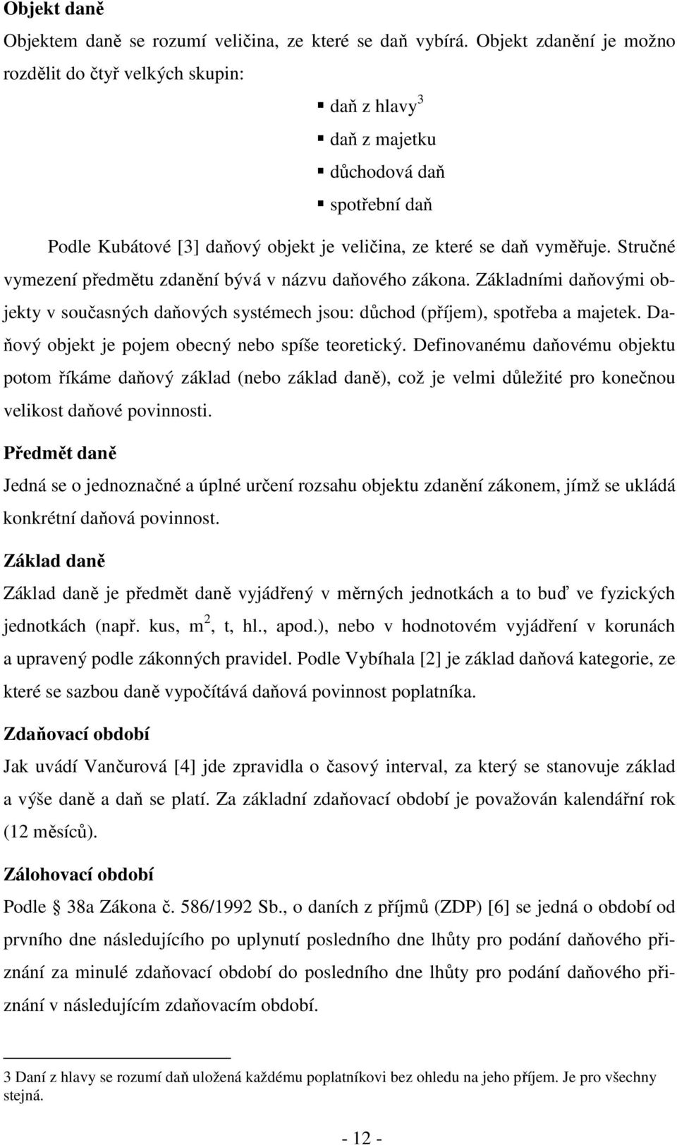 Stručné vymezení předmětu zdanění bývá v názvu daňového zákona. Základními daňovými objekty v současných daňových systémech jsou: důchod (příjem), spotřeba a majetek.