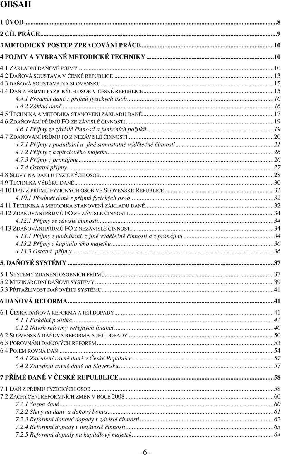 ..17 4.6 ZDAŇOVÁNÍ PŘÍJMŮ FO ZE ZÁVISLÉ ČINNOSTI...19 4.6.1 Příjmy ze závislé činnosti a funkčních požitků...19 4.7 ZDAŇOVÁNÍ PŘÍJMŮ FO Z NEZÁVISLÉ ČINNOSTI...20 4.7.1 Příjmy z podnikání a jiné samostatné výdělečné činnosti.