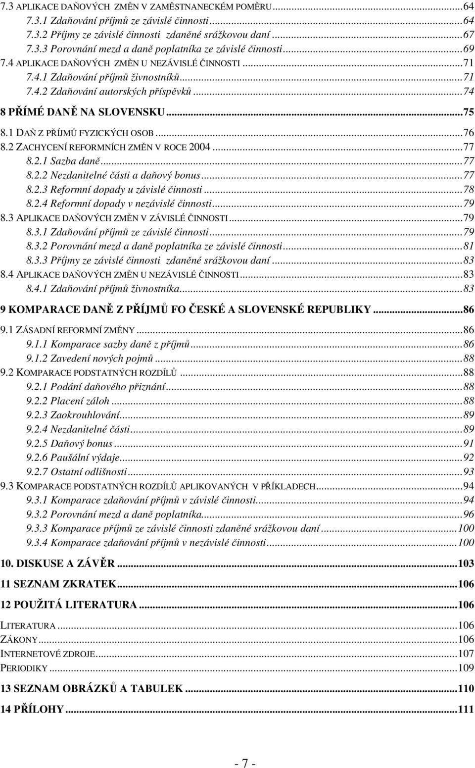 1 DAŇ Z PŘÍJMŮ FYZICKÝCH OSOB...76 8.2 ZACHYCENÍ REFORMNÍCH ZMĚN V ROCE 2004...77 8.2.1 Sazba daně...77 8.2.2 Nezdanitelné části a daňový bonus...77 8.2.3 Reformní dopady u závislé činnosti...78 8.2.4 Reformní dopady v nezávislé činnosti.