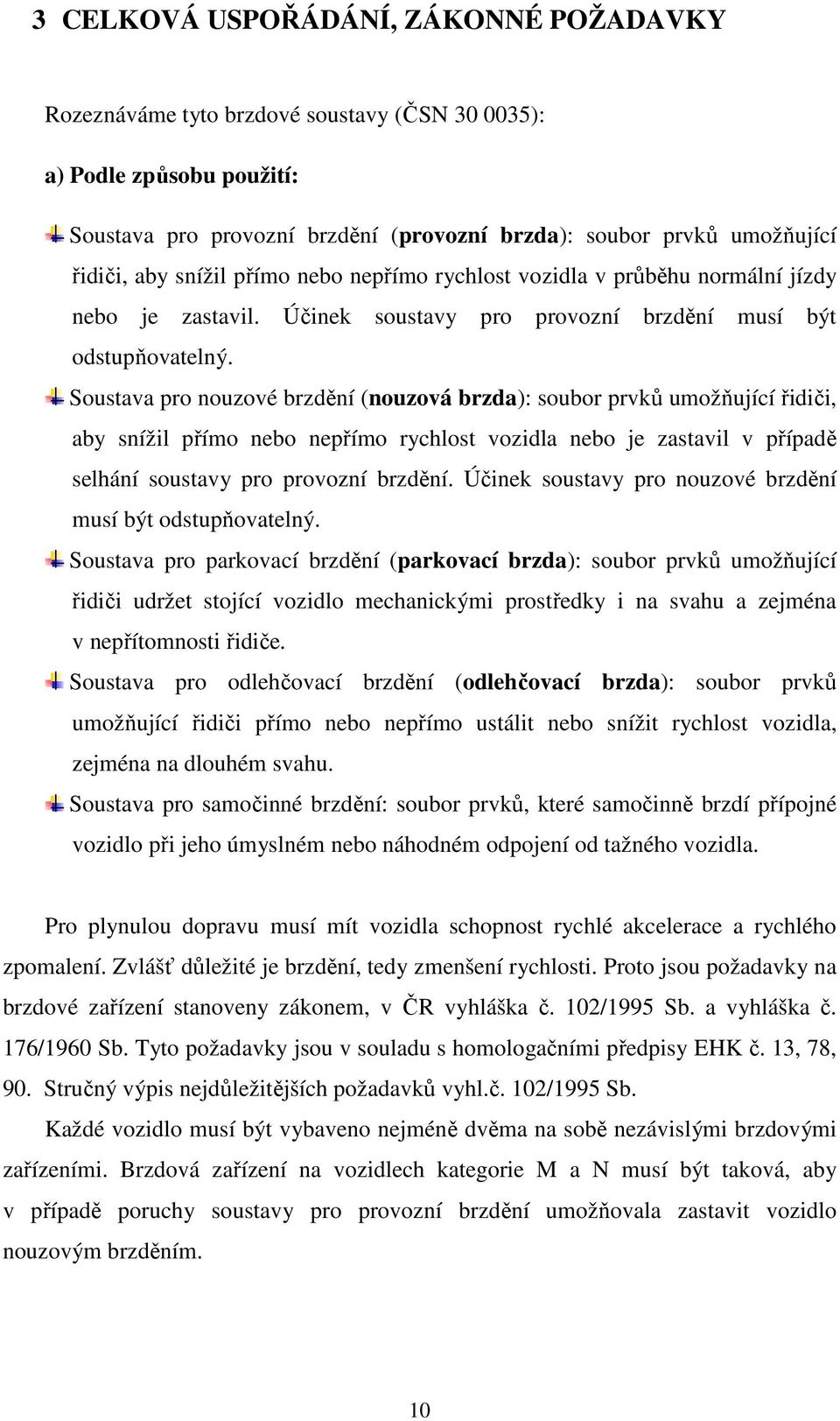 Soustava pro nouzové brzdění (nouzová brzda): soubor prvků umožňující řidiči, aby snížil přímo nebo nepřímo rychlost vozidla nebo je zastavil v případě selhání soustavy pro provozní brzdění.