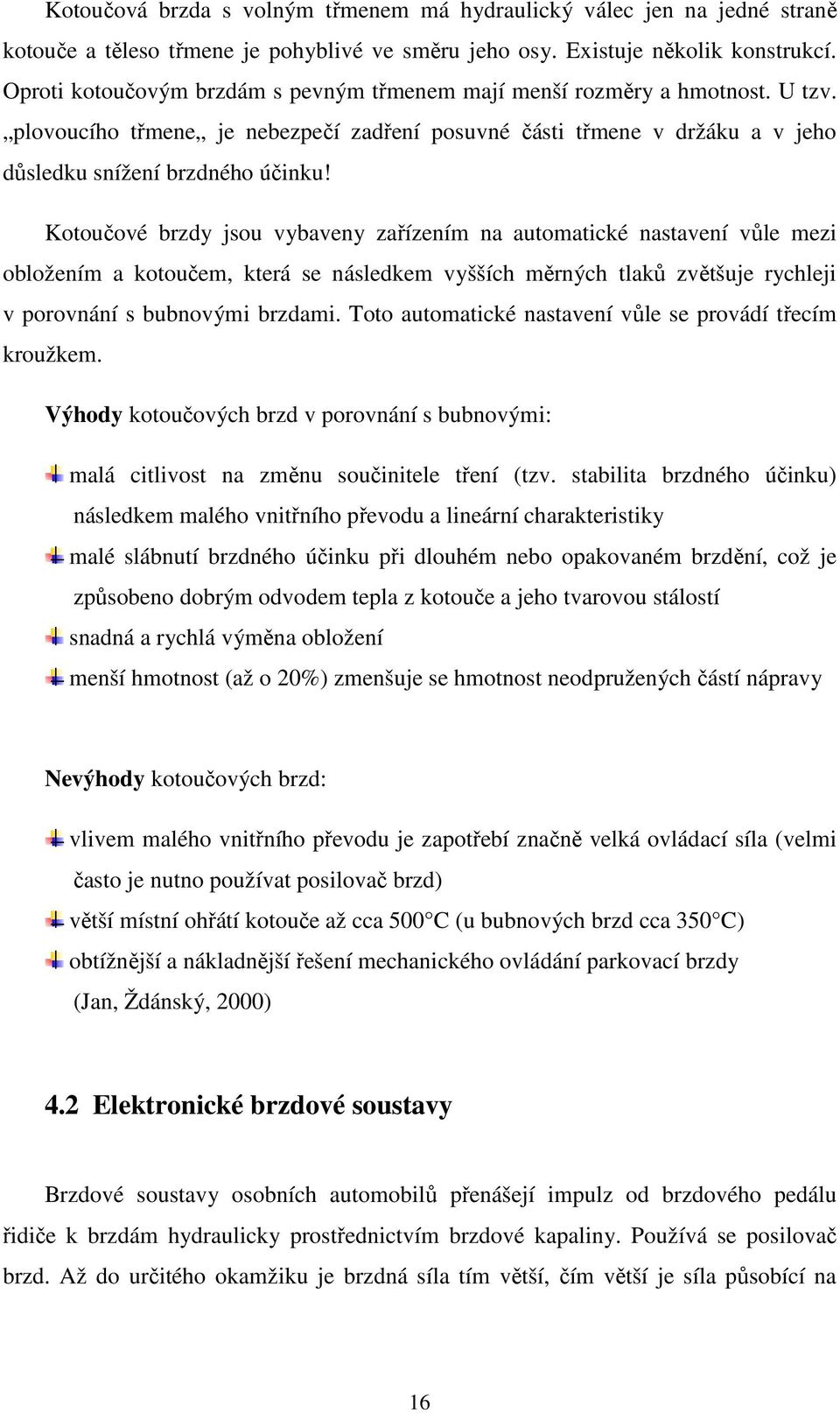 Kotoučové brzdy jsou vybaveny zařízením na automatické nastavení vůle mezi obložením a kotoučem, která se následkem vyšších měrných tlaků zvětšuje rychleji v porovnání s bubnovými brzdami.