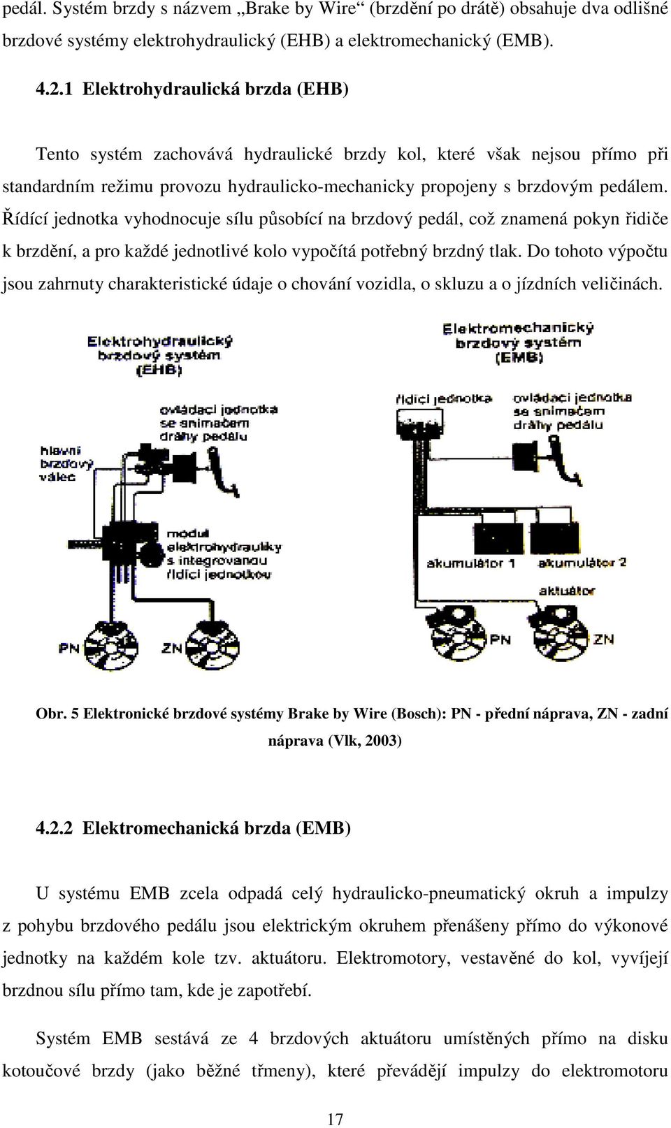 Řídící jednotka vyhodnocuje sílu působící na brzdový pedál, což znamená pokyn řidiče k brzdění, a pro každé jednotlivé kolo vypočítá potřebný brzdný tlak.