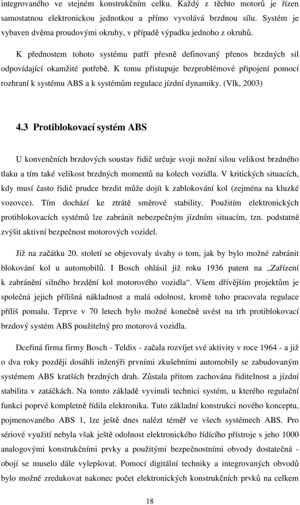 K tomu přistupuje bezproblémové připojení pomocí rozhraní k systému ABS a k systémům regulace jízdní dynamiky. (Vlk, 2003) 4.