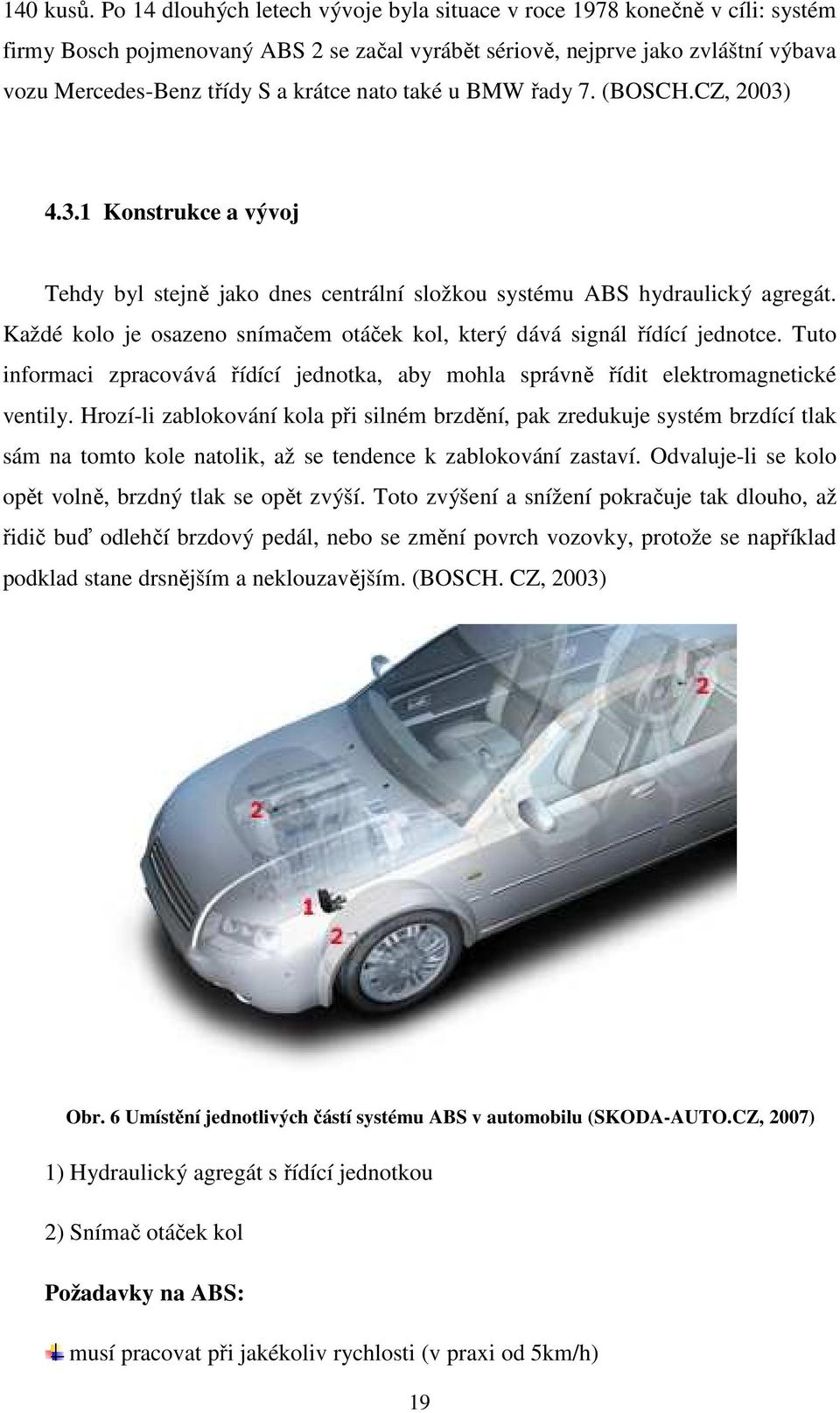 nato také u BMW řady 7. (BOSCH.CZ, 2003) 4.3.1 Konstrukce a vývoj Tehdy byl stejně jako dnes centrální složkou systému ABS hydraulický agregát.