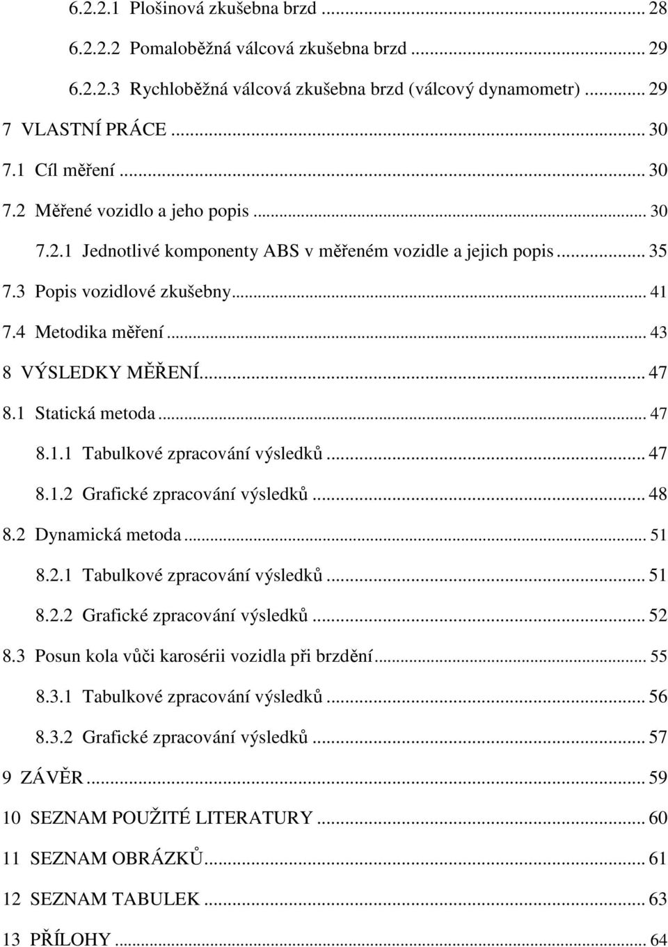 .. 43 8 VÝSLEDKY MĚŘENÍ... 47 8.1 Statická metoda... 47 8.1.1 Tabulkové zpracování výsledků... 47 8.1.2 Grafické zpracování výsledků... 48 8.2 Dynamická metoda... 51 8.2.1 Tabulkové zpracování výsledků... 51 8.2.2 Grafické zpracování výsledků... 52 8.