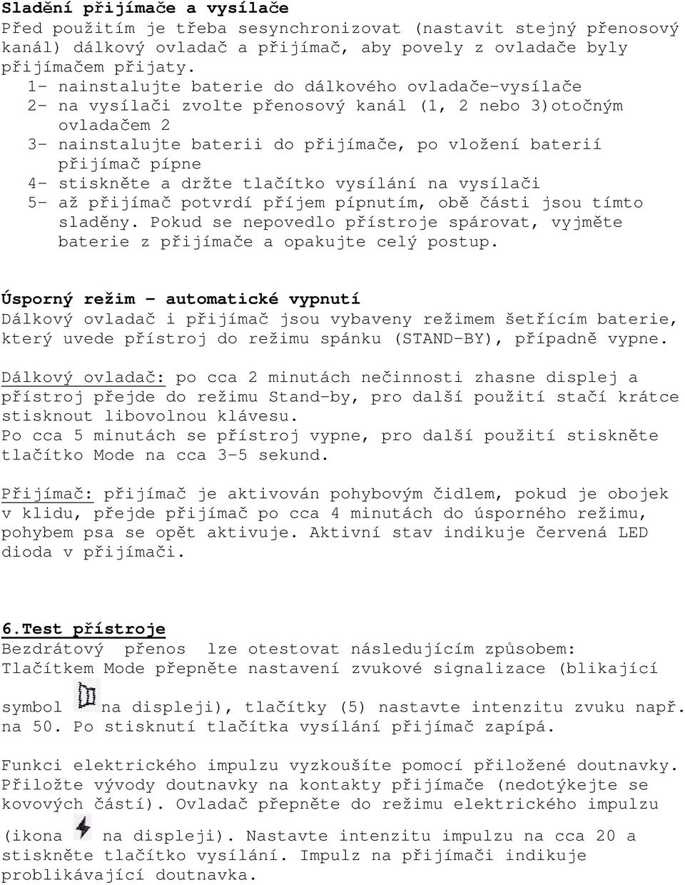 4- stiskněte a držte tlačítko vysílání na vysílači 5- až přijímač potvrdí příjem pípnutím, obě části jsou tímto sladěny.