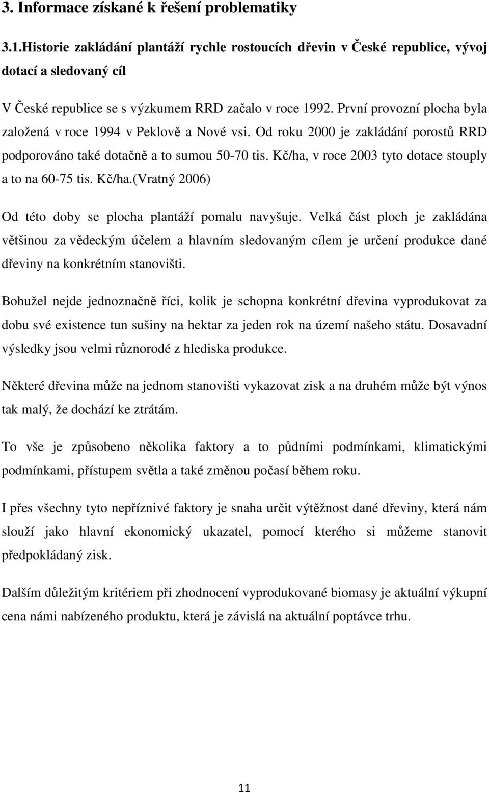 První provozní plocha byla založená v roce 1994 v Peklově a Nové vsi. Od roku 2000 je zakládání porostů RRD podporováno také dotačně a to sumou 50-70 tis.